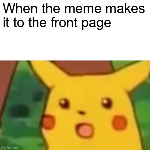 Surprised Pikachu Meme | When the meme makes it to the front page | image tagged in memes,surprised pikachu | made w/ Imgflip meme maker