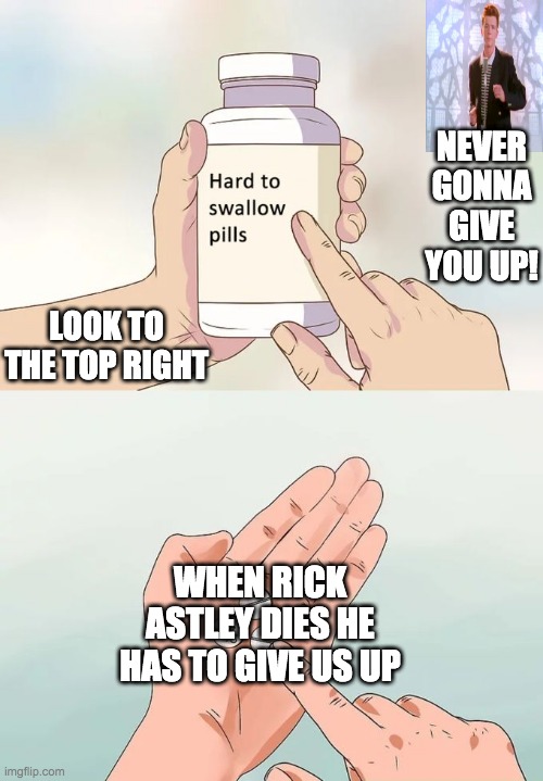 Look to the top right | NEVER GONNA GIVE YOU UP! LOOK TO THE TOP RIGHT; WHEN RICK ASTLEY DIES HE HAS TO GIVE US UP | image tagged in memes,hard to swallow pills | made w/ Imgflip meme maker