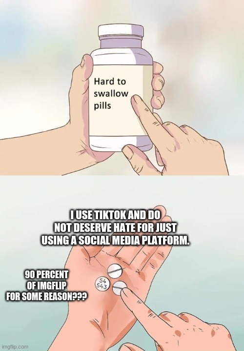 Come on guys | I USE TIKTOK AND DO NOT DESERVE HATE FOR JUST USING A SOCIAL MEDIA PLATFORM. 90 PERCENT OF IMGFLIP FOR SOME REASON??? | image tagged in memes,hard to swallow pills,serious | made w/ Imgflip meme maker