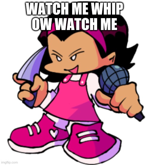 8| | WATCH ME WHIP
OW WATCH ME | made w/ Imgflip meme maker