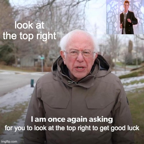 GOTTEM | look at the top right; for you to look at the top right to get good luck | image tagged in memes,bernie i am once again asking for your support | made w/ Imgflip meme maker