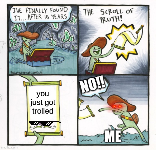 The Scroll Of Truth | NO!! you just got trolled; ME | image tagged in memes,the scroll of truth | made w/ Imgflip meme maker