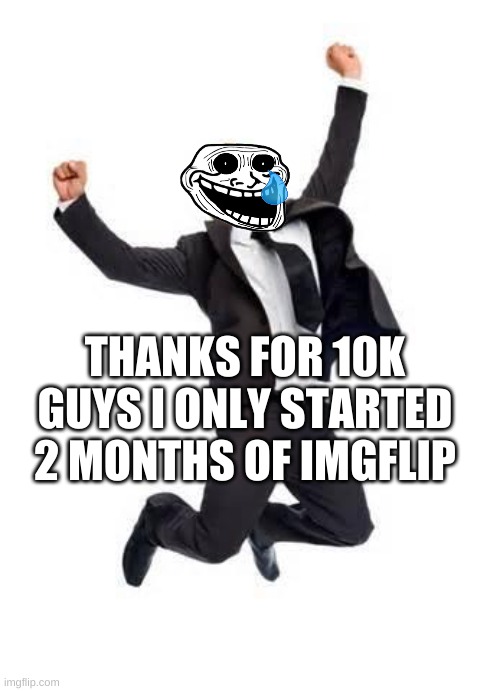 Yay | THANKS FOR 10K GUYS I ONLY STARTED 2 MONTHS OF IMGFLIP | image tagged in yay,10k,points,why are you reading this | made w/ Imgflip meme maker