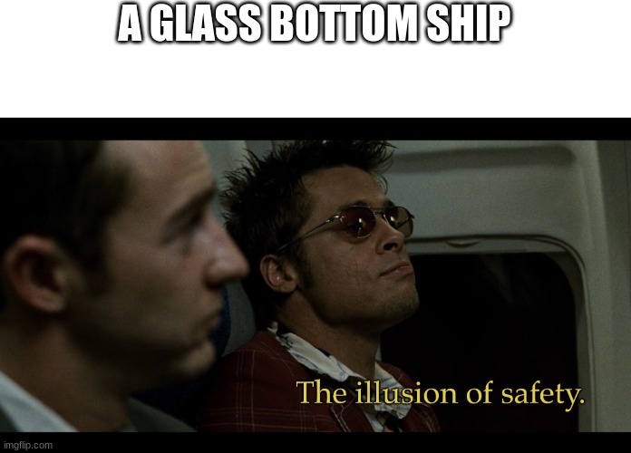 The illusion of safety | A GLASS BOTTOM SHIP | image tagged in the illusion of safety | made w/ Imgflip meme maker