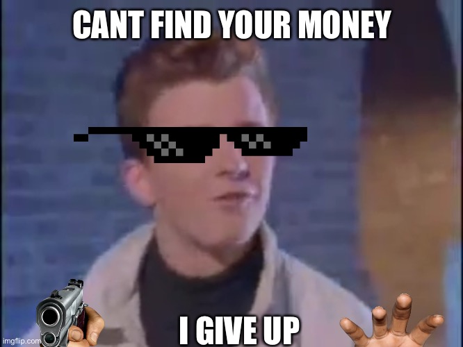 Rick rolled | CANT FIND YOUR MONEY; I GIVE UP | image tagged in rick rolled,epic,funny | made w/ Imgflip meme maker