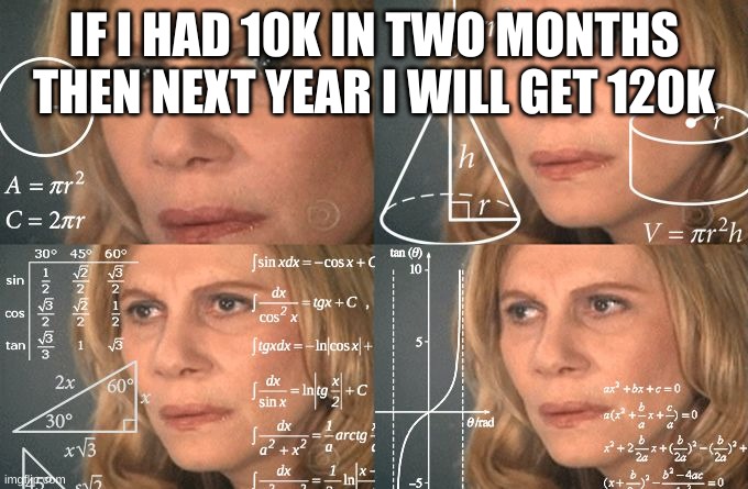 Calculating meme | IF I HAD 10K IN TWO MONTHS THEN NEXT YEAR I WILL GET 120K | image tagged in calculating meme,still 10k | made w/ Imgflip meme maker
