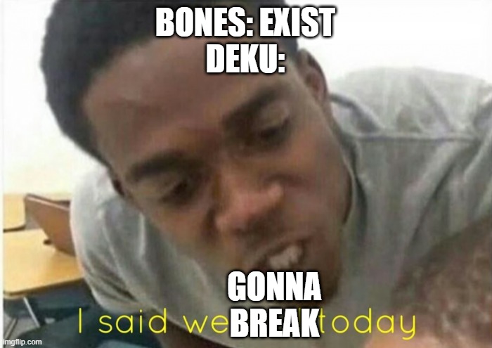 i said we ____ today | BONES: EXIST

DEKU:; GONNA BREAK | image tagged in i said we ____ today | made w/ Imgflip meme maker