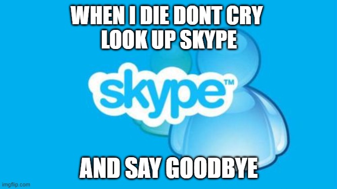 When I die dont cry look up "skype" |  WHEN I DIE DONT CRY 
LOOK UP SKYPE; AND SAY GOODBYE | image tagged in memes,skype | made w/ Imgflip meme maker
