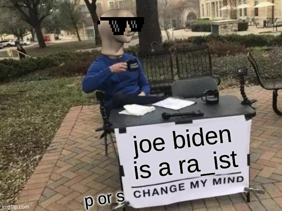 Change My Mind | joe biden is a ra_ist; p or s | image tagged in memes,change my mind | made w/ Imgflip meme maker
