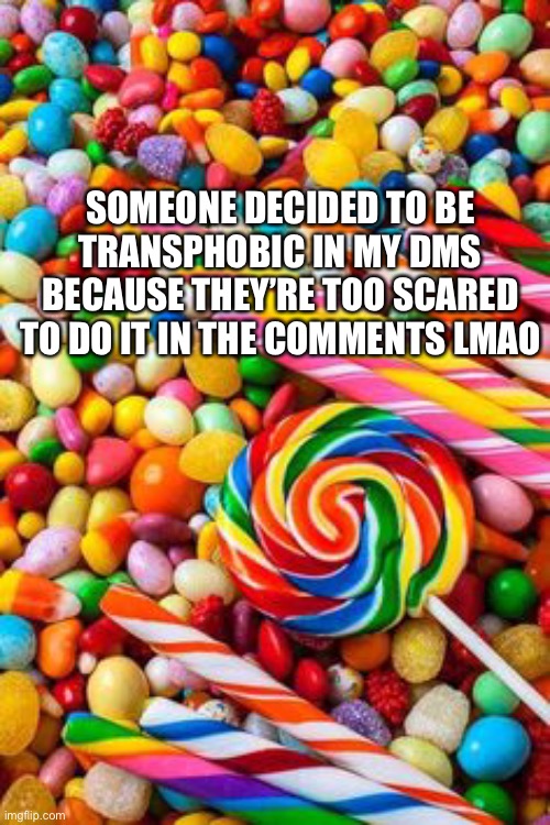 SOMEONE DECIDED TO BE TRANSPHOBIC IN MY DMS BECAUSE THEY’RE TOO SCARED TO DO IT IN THE COMMENTS LMAO | made w/ Imgflip meme maker