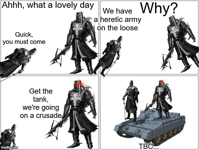 Blank Comic Panel 2x2 Meme | Ahhh, what a lovely day; Why? We have a heretic army on the loose; Quick, you must come; Get the tank, we're going on a crusade; TBC... | image tagged in memes,blank comic panel 2x2 | made w/ Imgflip meme maker
