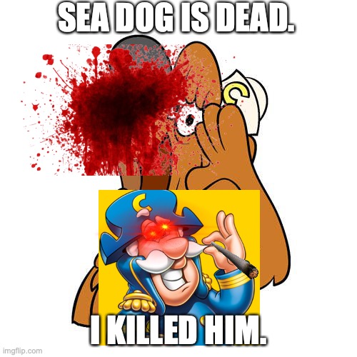 the captin's confesion | SEA DOG IS DEAD. I KILLED HIM. | image tagged in i killed sea dog | made w/ Imgflip meme maker