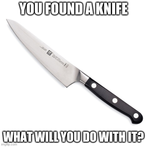 Knife | YOU FOUND A KNIFE; WHAT WILL YOU DO WITH IT? | made w/ Imgflip meme maker