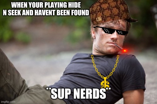 best pic | WHEN YOUR PLAYING HIDE N SEEK AND HAVENT BEEN FOUND; ¨SUP NERDS¨ | image tagged in peeta is ready | made w/ Imgflip meme maker
