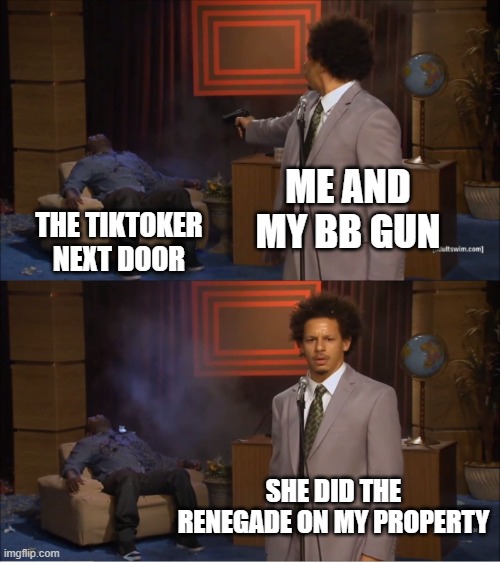 Who Killed Hannibal Meme | ME AND MY BB GUN; THE TIKTOKER NEXT DOOR; SHE DID THE RENEGADE ON MY PROPERTY | image tagged in memes,who killed hannibal | made w/ Imgflip meme maker