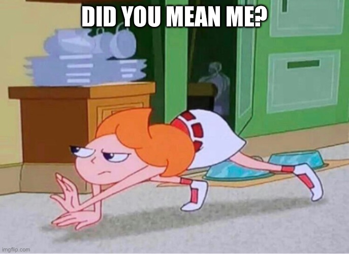 candace crawling | DID YOU MEAN ME? | image tagged in candace crawling | made w/ Imgflip meme maker