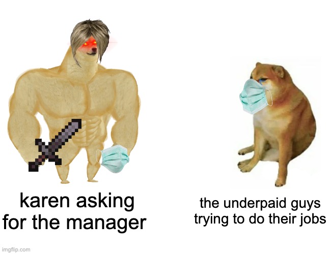 they are too powerful | karen asking for the manager; the underpaid guys trying to do their jobs | image tagged in memes,buff doge vs cheems | made w/ Imgflip meme maker