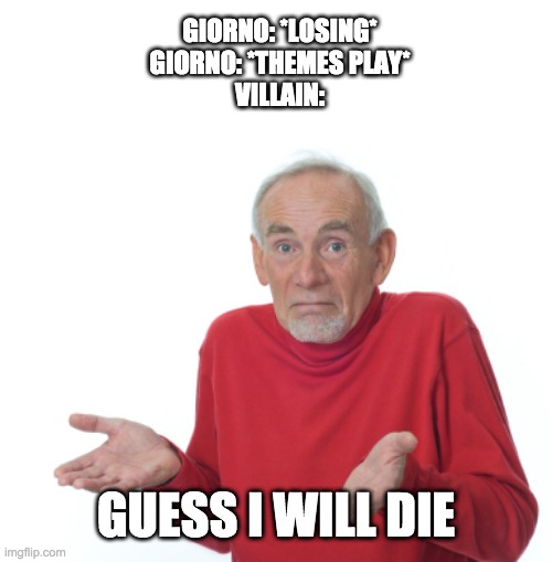 when giorno themes starts playing | GIORNO: *LOSING*
GIORNO: *THEMES PLAY*
VILLAIN:; GUESS I WILL DIE | image tagged in guess i'll die | made w/ Imgflip meme maker