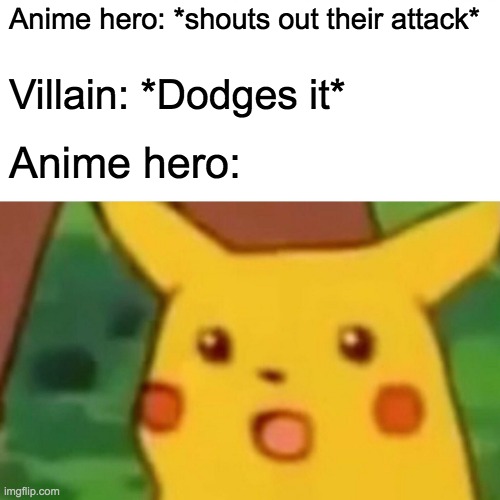 lol | Anime hero: *shouts out their attack*; Villain: *Dodges it*; Anime hero: | image tagged in memes,surprised pikachu | made w/ Imgflip meme maker