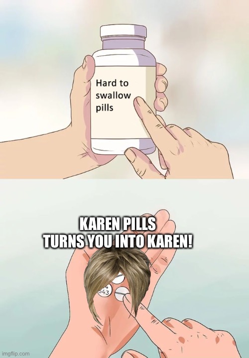 Hard To Swallow Pills | KAREN PILLS TURNS YOU INTO KAREN! | image tagged in memes,hard to swallow pills | made w/ Imgflip meme maker