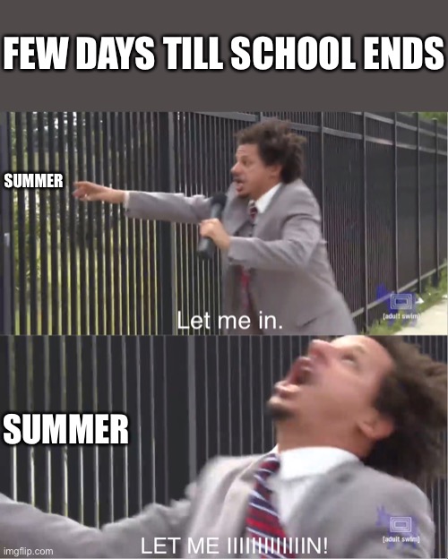 Let me in!! | FEW DAYS TILL SCHOOL ENDS; SUMMER; SUMMER | image tagged in let me in | made w/ Imgflip meme maker