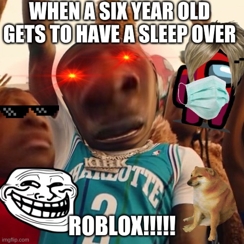 bruh | WHEN A SIX YEAR OLD GETS TO HAVE A SLEEP OVER; ROBLOX!!!!! | image tagged in hell yeah | made w/ Imgflip meme maker