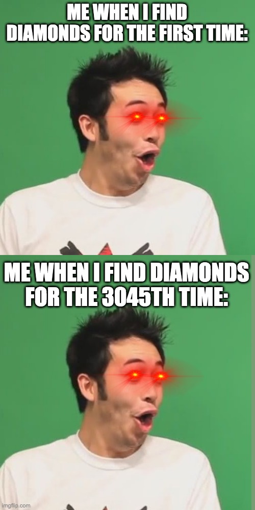 me finding diamonds | ME WHEN I FIND DIAMONDS FOR THE FIRST TIME:; ME WHEN I FIND DIAMONDS FOR THE 3045TH TIME: | image tagged in pogchamp | made w/ Imgflip meme maker