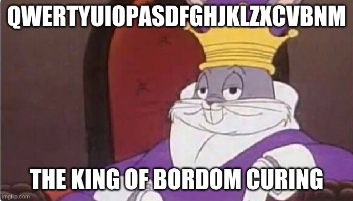 Bugs Bunny King | QWERTYUIOPASDFGHJKLZXCVBNM; THE KING OF BORDOM CURING | image tagged in bugs bunny king | made w/ Imgflip meme maker