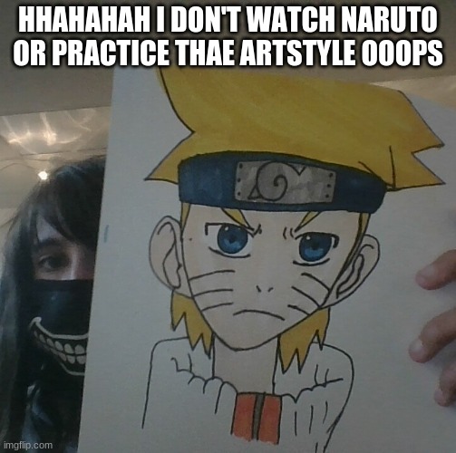 EWW | HHAHAHAH I DON'T WATCH NARUTO OR PRACTICE THAE ARTSTYLE OOOPS | made w/ Imgflip meme maker