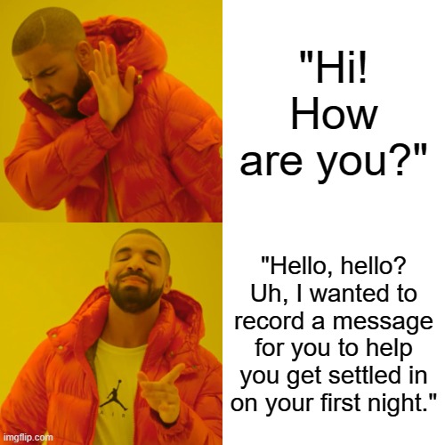 The first thing to say when you call someone (only fnaf fans understand) | "Hi! How are you?"; "Hello, hello? Uh, I wanted to record a message for you to help you get settled in on your first night." | image tagged in memes,drake hotline bling,fnaf | made w/ Imgflip meme maker