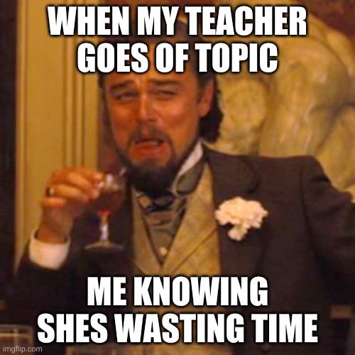 lololoollllllllll | WHEN MY TEACHER GOES OF TOPIC; ME KNOWING SHES WASTING TIME | image tagged in memes,laughing leo | made w/ Imgflip meme maker