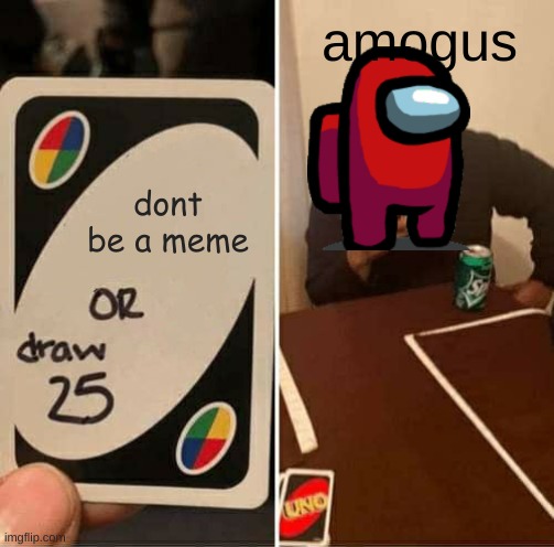 amogus stop | amogus; dont be a meme | image tagged in memes,uno draw 25 cards | made w/ Imgflip meme maker