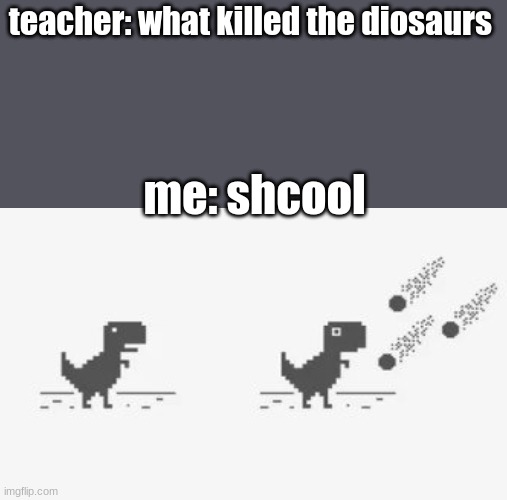 teacher: what killed the diosaurs; me: shcool | image tagged in memes,roll safe think about it | made w/ Imgflip meme maker