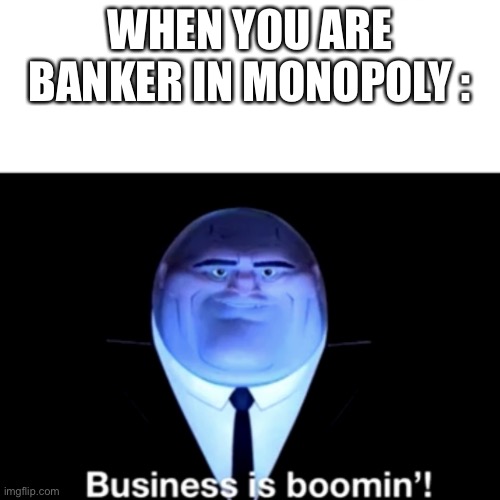 Always like that, amirite? | WHEN YOU ARE BANKER IN MONOPOLY : | image tagged in kingpin business is boomin' | made w/ Imgflip meme maker