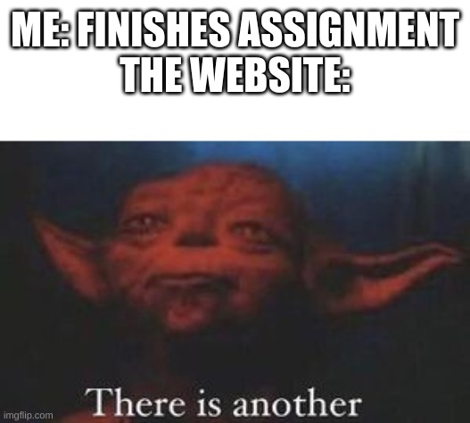 yoda there is another | ME: FINISHES ASSIGNMENT
THE WEBSITE: | image tagged in yoda there is another | made w/ Imgflip meme maker