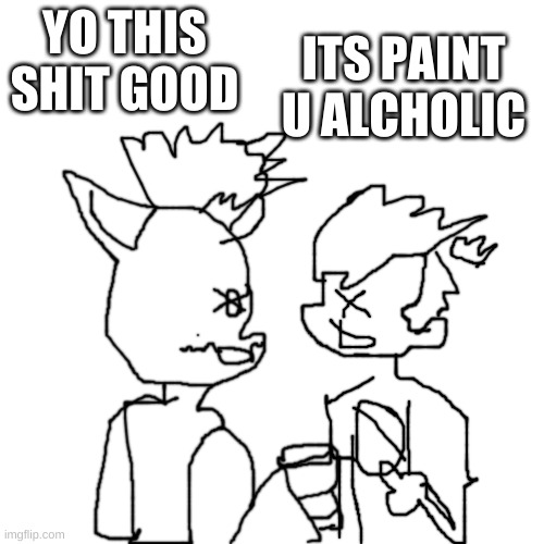 Paint |  ITS PAINT U ALCHOLIC; YO THIS SHIT GOOD | image tagged in memes,blank transparent square,pico,fnf,boyfriend | made w/ Imgflip meme maker