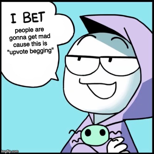 I bet ___ | people are gonna get mad cause this is "upvote begging" | image tagged in i bet ___ | made w/ Imgflip meme maker