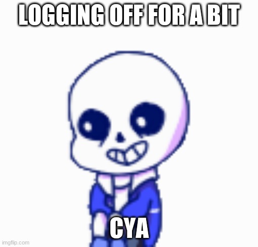 w o r k | LOGGING OFF FOR A BIT; CYA | image tagged in sans shimeji | made w/ Imgflip meme maker