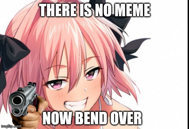 No meme | THERE IS NO MEME; NOW BEND OVER | image tagged in well shit | made w/ Imgflip meme maker