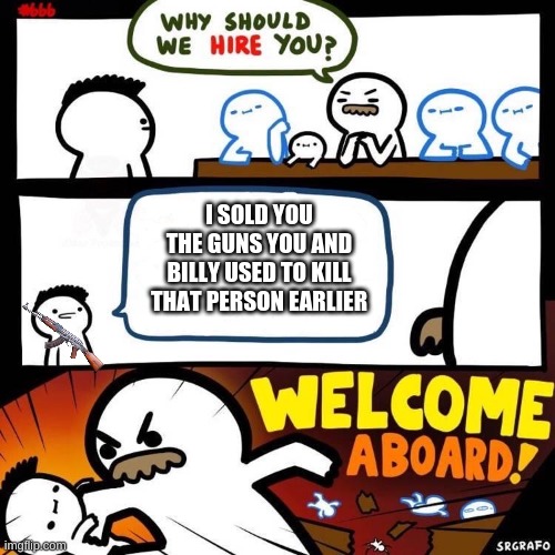Billy's dad hires someone | I SOLD YOU THE GUNS YOU AND BILLY USED TO KILL THAT PERSON EARLIER | image tagged in billy's dad hires someone | made w/ Imgflip meme maker