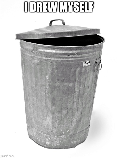 Trash Can | I DREW MYSELF | image tagged in trash can | made w/ Imgflip meme maker