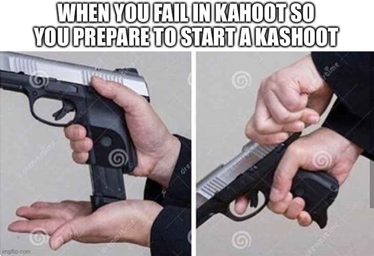Get ready little timmy | WHEN YOU FAIL IN KAHOOT SO YOU PREPARE TO START A KASHOOT | image tagged in loading gun,kahoot | made w/ Imgflip meme maker