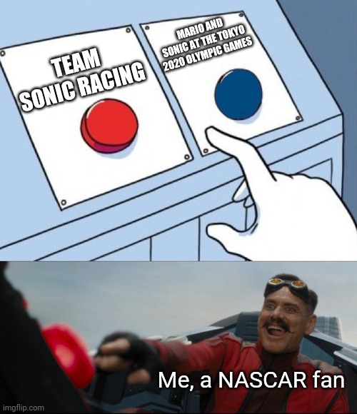 Robotnik Button | TEAM SONIC RACING MARIO AND SONIC AT THE TOKYO 2020 OLYMPIC GAMES Me, a NASCAR fan | image tagged in robotnik button | made w/ Imgflip meme maker