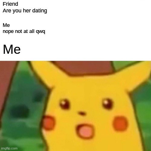 Surprised Pikachu | Friend
Are you her dating; Me
nope not at all qwq; Me | image tagged in memes,surprised pikachu | made w/ Imgflip meme maker