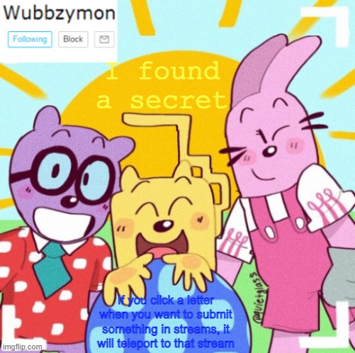 Any questions? | I found a secret; If you click a letter when you want to submit something in streams, it will teleport to that stream | image tagged in wubbzymon's announcement new | made w/ Imgflip meme maker