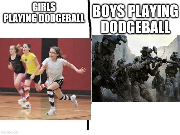 BOYS PLAYING DODGEBALL; GIRLS PLAYING DODGEBALL | image tagged in truth | made w/ Imgflip meme maker