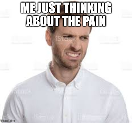 ME JUST THINKING ABOUT THE PAIN | made w/ Imgflip meme maker