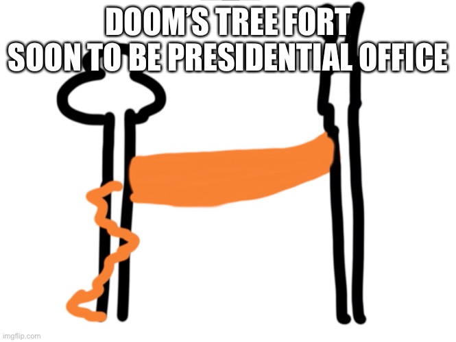 a tree fort horribly drawn by me | DOOM’S TREE FORT
SOON TO BE PRESIDENTIAL OFFICE | made w/ Imgflip meme maker