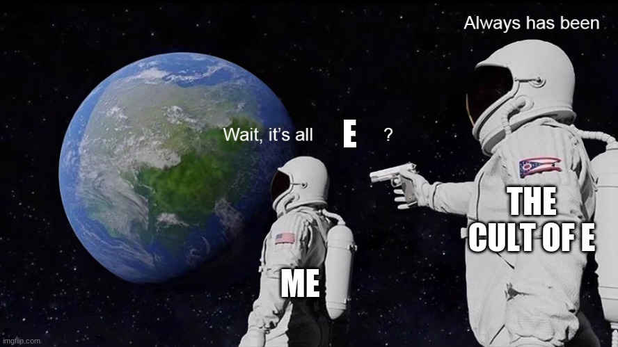 Wait, its all | E ME THE CULT OF E | image tagged in wait its all | made w/ Imgflip meme maker