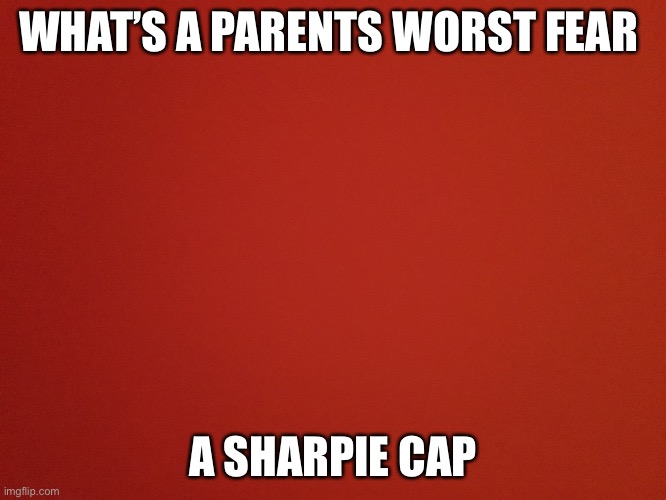 Worst fear |  WHAT’S A PARENTS WORST FEAR; A SHARPIE CAP | image tagged in red background | made w/ Imgflip meme maker